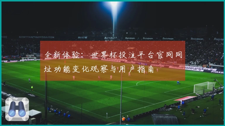 全新体验：世界杯投注平台官网网址功能变化观察与用户指南
