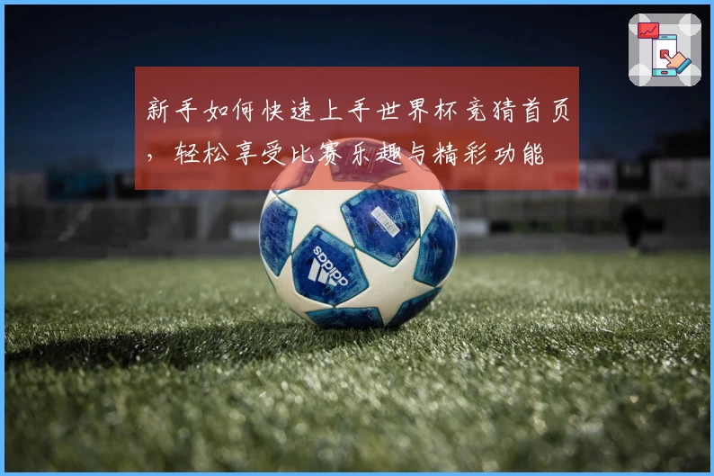 新手如何快速上手世界杯竞猜首页，轻松享受比赛乐趣与精彩功能